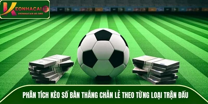 Phân tích kèo số bàn thắng chẵn lẻ theo từng loại trận đấu