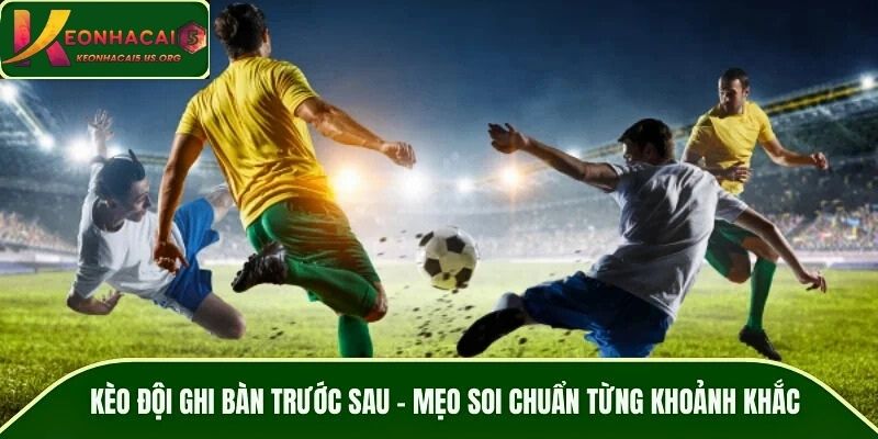 Kèo Đội Ghi Bàn Trước Sau – Mẹo Soi Chuẩn Từng Khoảnh Khắc