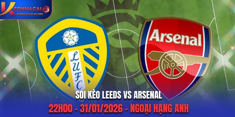 Soi Kèo Leeds Vs Arsenal: 22h00 - 31/01/2026 - Ngoại Hạng Anh